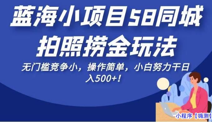 2023蓝海小项目58同城拍照捞金玩法，无门槛竞争小，操作简单，小白努力干日入500+！【揭秘】