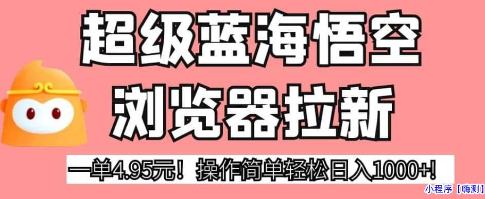 2023超级蓝海悟空浏览器拉新，一单4.95元！操作简单轻松日入1000+!【揭秘】