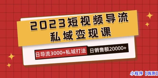 2023短视频导流·私域变现课，日导流3000+私域打法 日销售额2w+