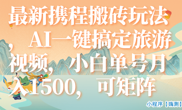 最新携程搬砖玩法，AI一键搞定旅游视频，小白单号月入1500，可矩阵(携程旅游怎么赚钱)