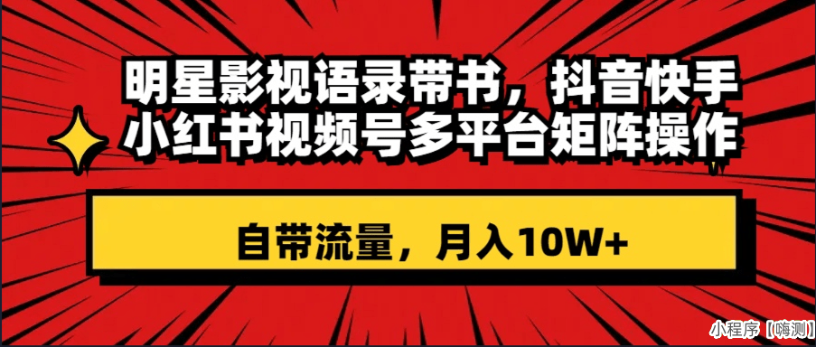 明星影视语录带书 抖音快手小红书视频号多平台矩阵操作，自带流量 月入10W+